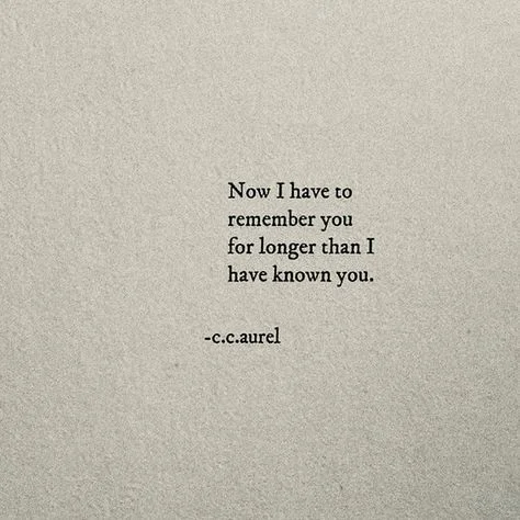A photographed page reading: Now I have to remember you for longer than I have known you. — c.c.aurel.